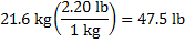 21.6 kg ((2.20 lb )/(1 kg ))=47.5 lb